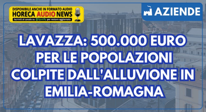Lavazza: 500.000 euro per le popolazioni colpite dall'alluvione in Emilia-Romagna