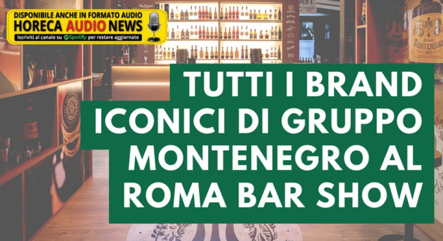 Tutti i brand iconici di Gruppo Montenegro al Roma Bar Show