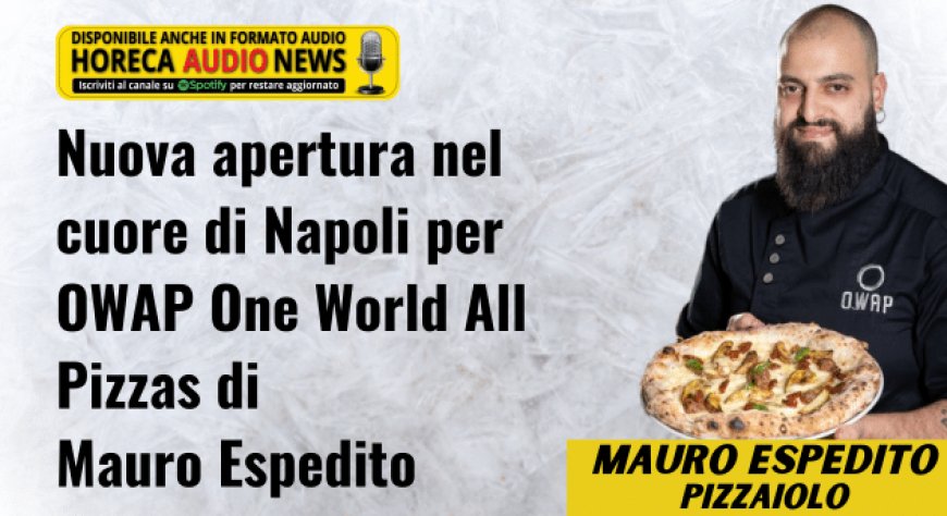 Nuova apertura nel cuore di Napoli per OWAP One World All Pizzas di Mauro Espedito