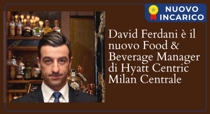 David Ferdani è il nuovo Food & Beverage Manager di Hyatt Centric Milan Centrale