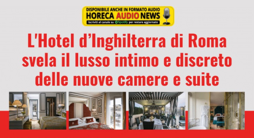 L'Hotel d’Inghilterra di Roma svela il lusso intimo e discreto delle nuove camere e suite