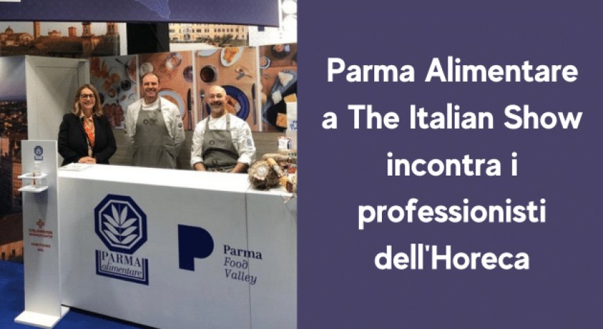 Parma Alimentare a The Italian Show incontra i professionisti dell'Horeca