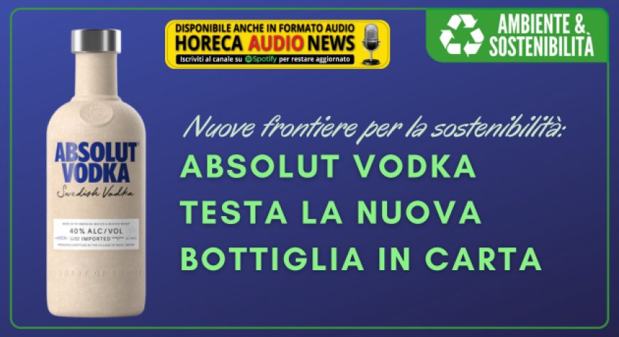 Nuove frontiere per la sostenibilità: Absolut Vodka testa la nuova bottiglia in carta