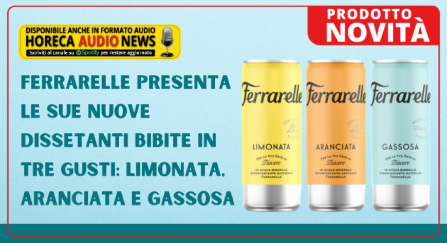 Ferrarelle presenta le sue nuove dissetanti bibite in tre gusti: Limonata, Aranciata e Gassosa