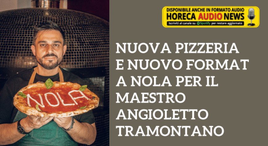 Nuova pizzeria e nuovo format a Nola per il maestro Angioletto Tramontano