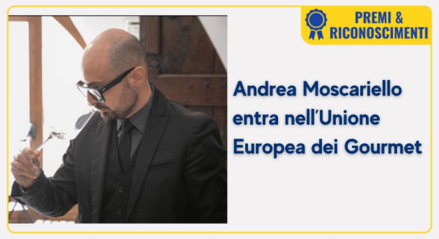 Andrea Moscariello entra nell’Unione Europea dei Gourmet