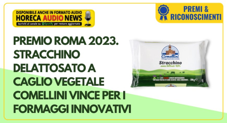 Premio Roma 2023. Stracchino delattosato a caglio vegetale Comellini vince per i formaggi innovativi