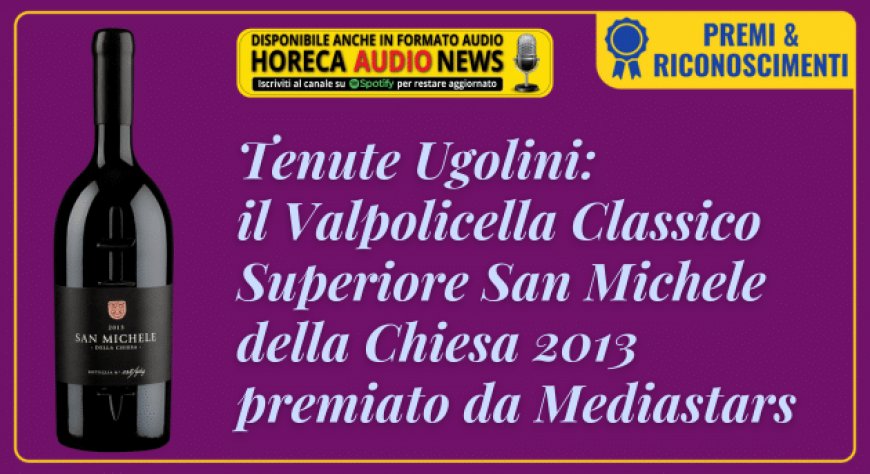 Tenute Ugolini: il Valpolicella Classico Superiore San Michele della Chiesa 2013 premiato da Mediastars