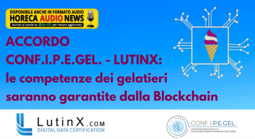 Accordo Conf.I.P.E.Gel. - LutinX: le competenze dei gelatieri saranno garantite dalla Blockchain