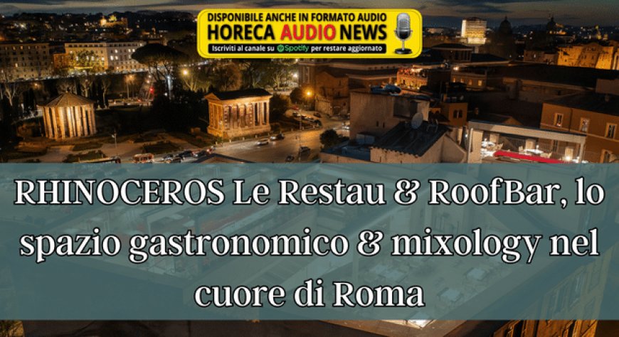 RHINOCEROS Le Restau & RoofBar, lo spazio gastronomico & mixology nel cuore di Roma
