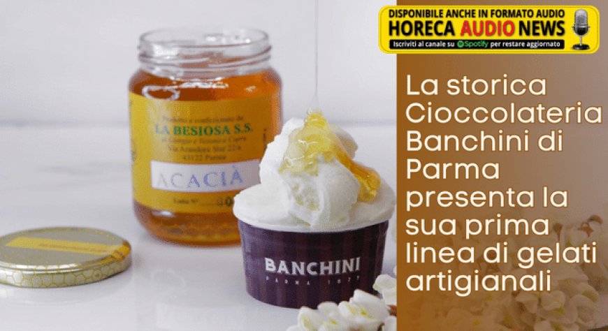 La storica Cioccolateria Banchini di Parma presenta la sua prima linea di gelati artigianali