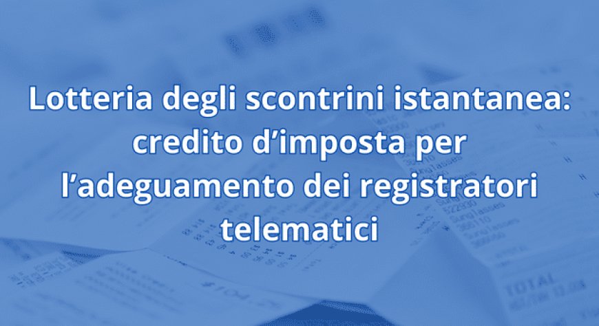 Lotteria degli scontrini istantanea: credito d’imposta per l’adeguamento dei registratori telematici