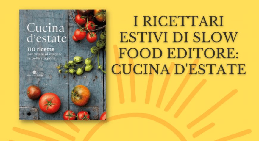 I ricettari estivi di Slow Food Editore: Cucina d'estate