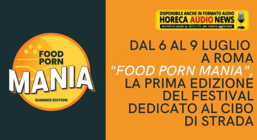 Dal 6 al 9 luglio a Roma "Food Porn Mania", la prima edizione del festival dedicato al cibo di strada