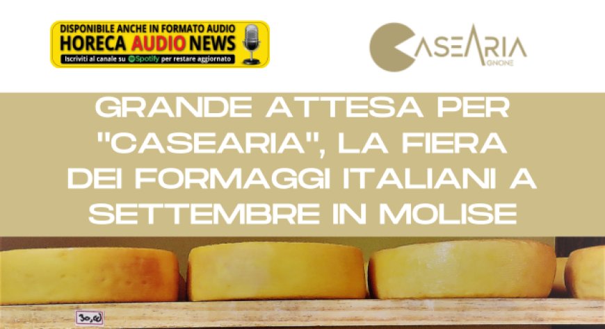 Grande attesa per "Casearia", la fiera dei formaggi italiani a settembre in Molise
