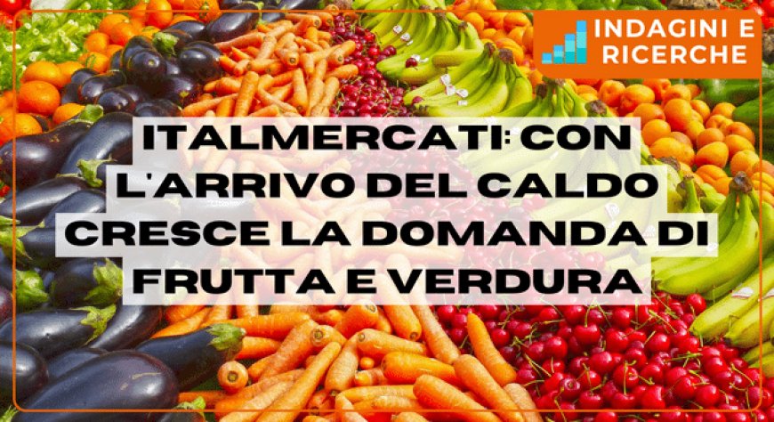 Italmercati: con l'arrivo del caldo cresce la domanda di frutta e verdura