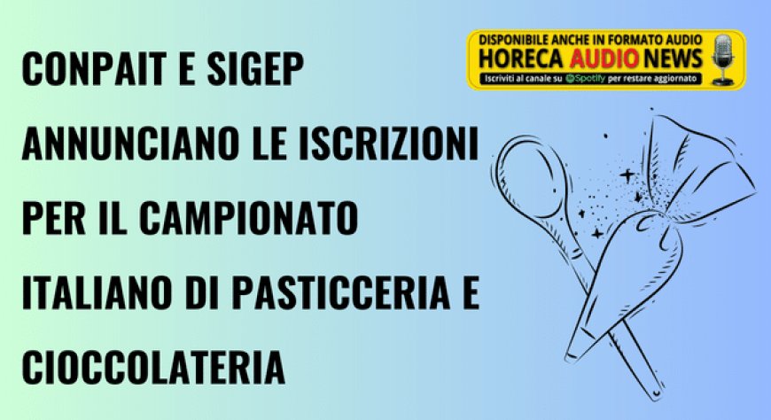 Conpait e Sigep annunciano le iscrizioni per il Campionato Italiano di Pasticceria e Cioccolateria