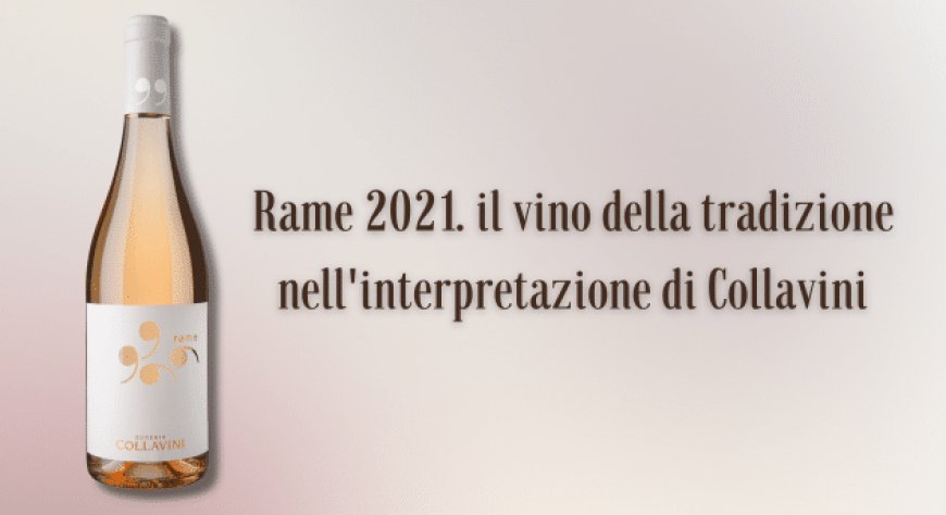Rame 2021. il vino della tradizione nell'interpretazione di Collavini