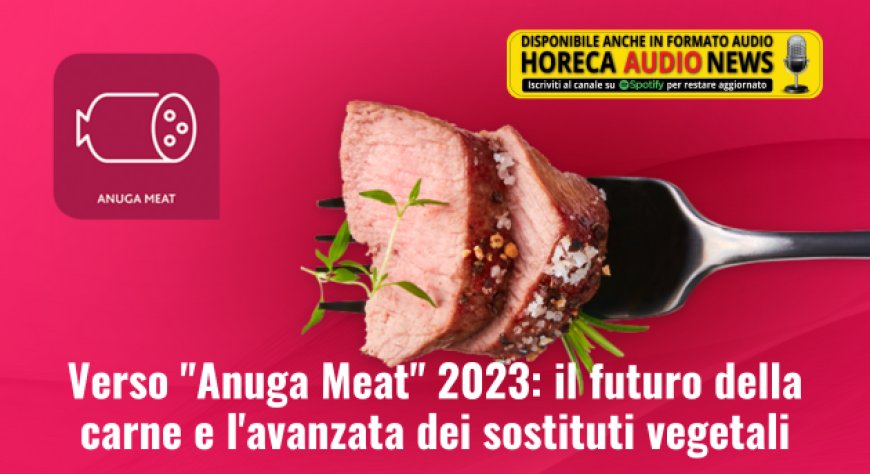 Verso "Anuga Meat" 2023: il futuro della carne e l'avanzata dei sostituti vegetali