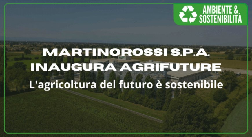 MartinoRossi S.p.A. inaugura Agrifuture. L'agricoltura del futuro è sostenibile