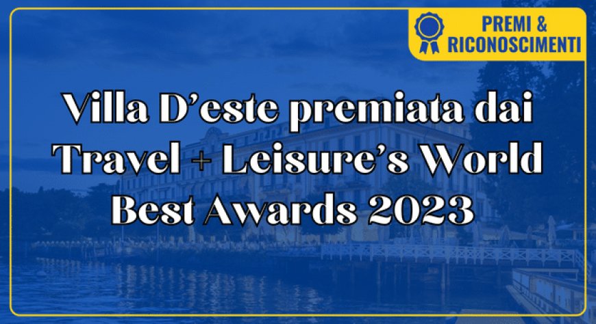 Villa D’este premiata dai Travel + Leisure’s World Best Awards 2023