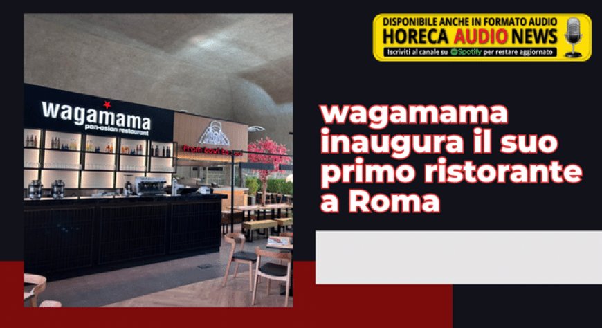 wagamama inaugura il suo primo ristorante a Roma