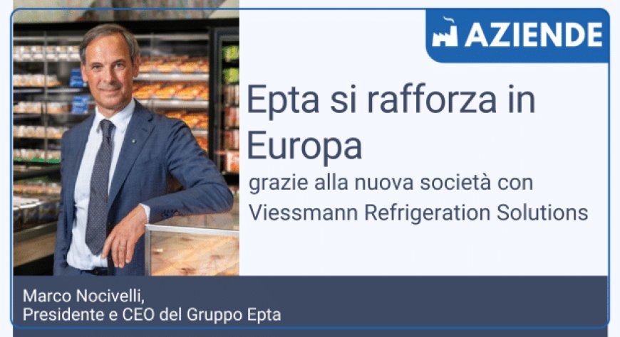 Epta si rafforza in Europa grazie alla nuova società con Viessmann Refrigeration Solutions