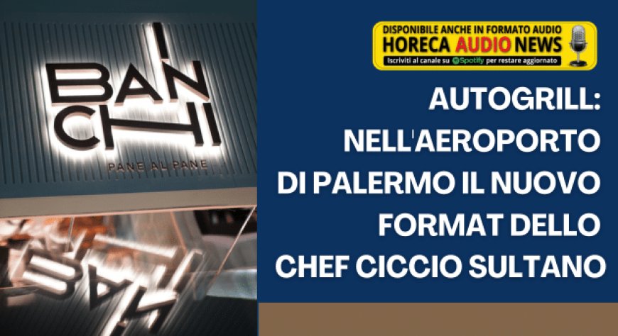 Autogrill: nell'aeroporto di Palermo il nuovo format dello chef Ciccio Sultano