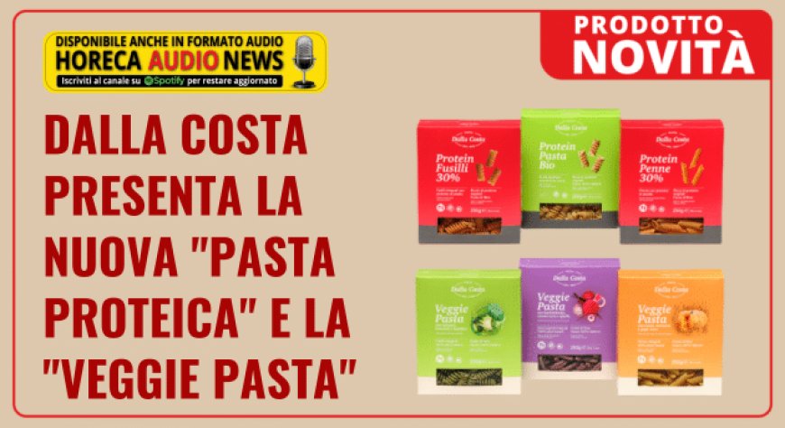 Dalla Costa presenta la nuova "pasta proteica" e la "veggie pasta"