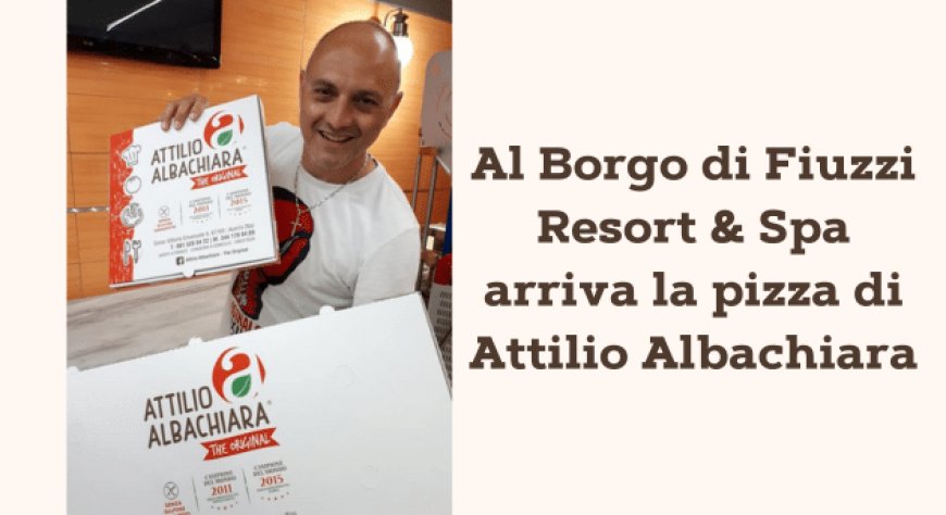 Al Borgo di Fiuzzi Resort & Spa arriva la pizza di Attilio Albachiara