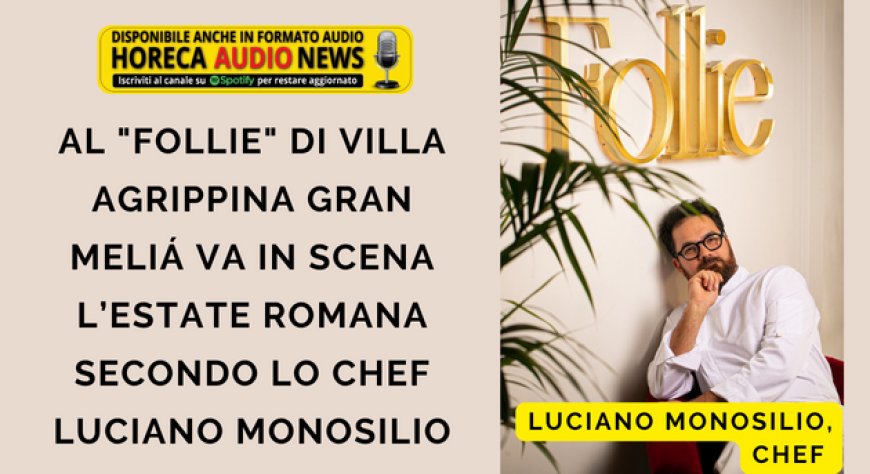 Al "Follie" di Villa Agrippina Gran Meliá va in scena l’estate romana secondo lo chef Luciano Monosilio