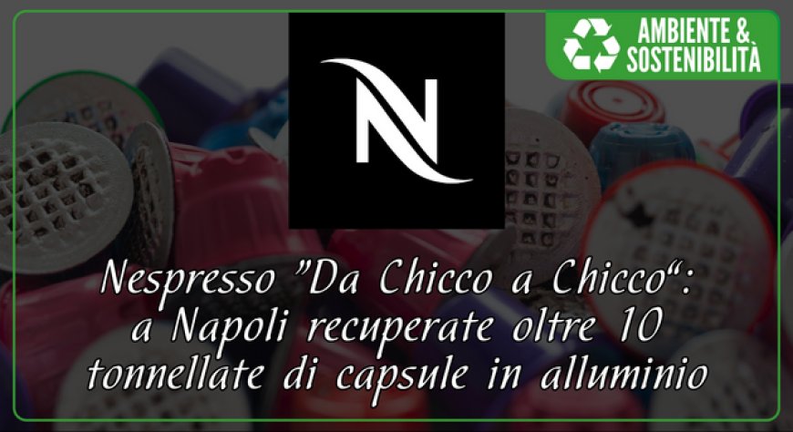 Nespresso “Da Chicco a Chicco”: a Napoli recuperate oltre 10 tonnellate di capsule in alluminio