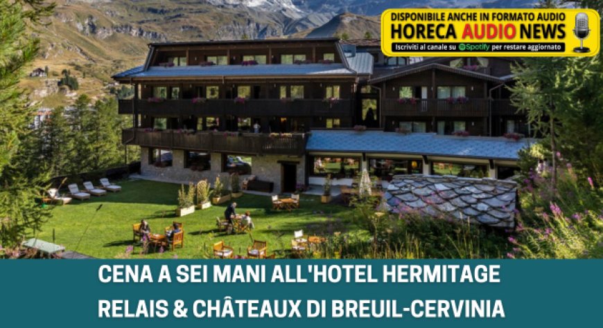 Cena a sei mani all'Hotel Hermitage Relais & Châteaux di Breuil-Cervinia