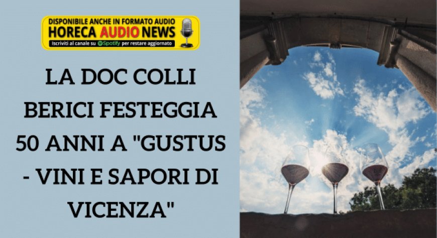 La Doc Colli Berici festeggia 50 anni a "Gustus - Vini e Sapori di Vicenza"