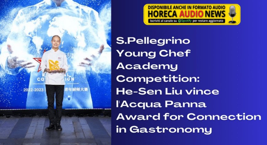 S.Pellegrino Young Chef Academy Competition: He-Sen Liu vince l'Acqua Panna Award for Connection in Gastronomy