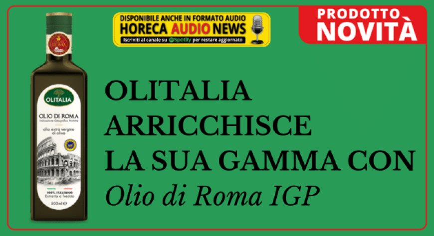 Olitalia arricchisce la sua gamma con Olio di Roma IGP