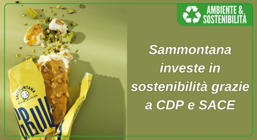 Sammontana investe in sostenibilità grazie a CDP e SACE