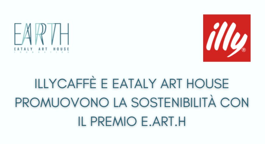 illycaffè e Eataly Art House promuovono la sostenibilità con il Premio E.ART.H
