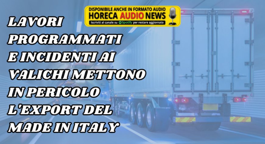 Lavori programmati e incidenti ai valichi mettono in pericolo l'export del made in Italy