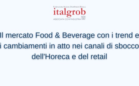 Il mercato Food & Beverage con i trend e i cambiamenti in atto nei canali di sbocco dell'Horeca e del retail