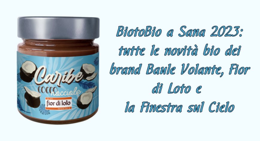 BiotoBio a Sana 2023: tutte le novità bio dei brand Baule Volante, Fior di Loto e la Finestra sul Cielo