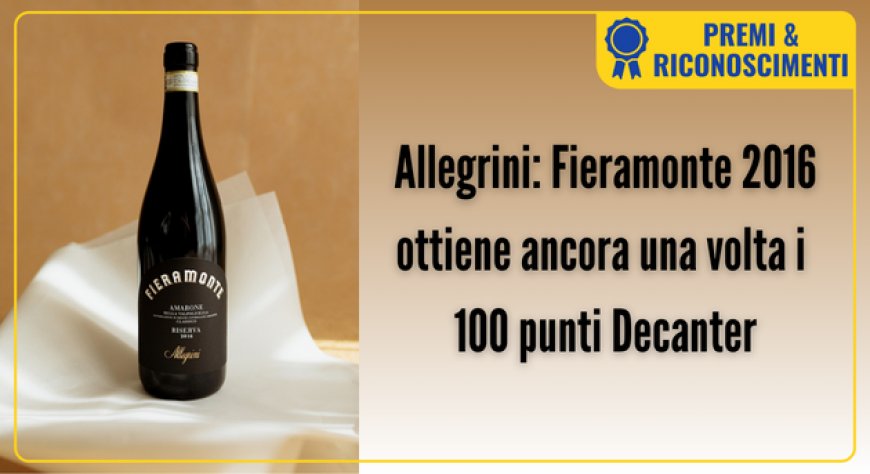 Allegrini: Fieramonte 2016 ottiene ancora una volta i 100 punti Decanter