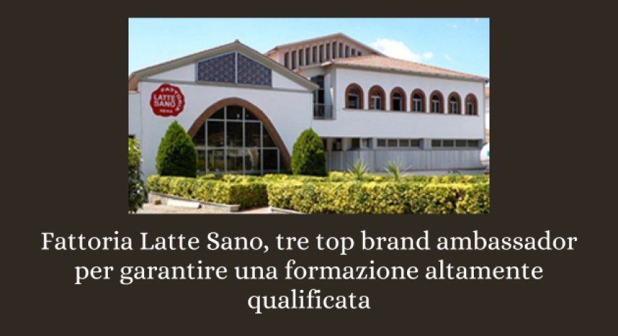 Fattoria Latte Sano, tre top brand ambassador per garantire una formazione altamente qualificata