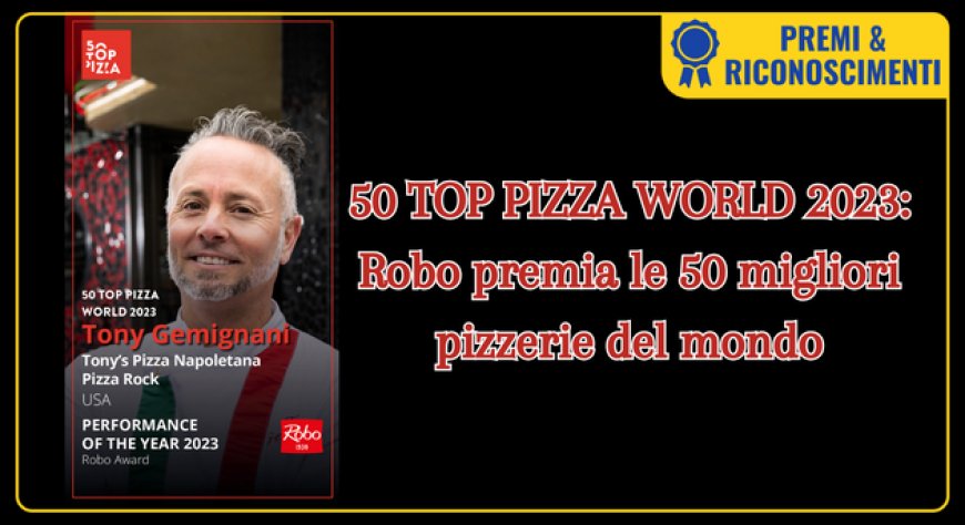 50 TOP PIZZA WORLD 2023: Robo premia le 50 migliori pizzerie del mondo