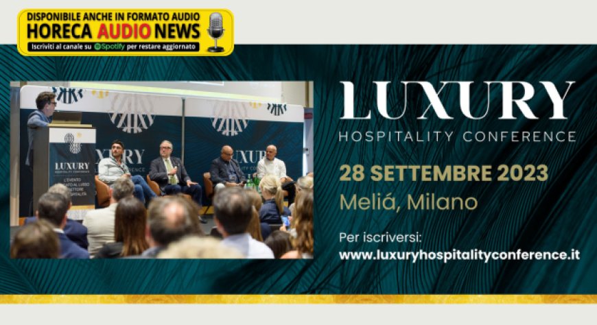 Luxury Hospitality Conference 2023: tutto quello che volevi sapere sul primo evento in Italia dedicato al lusso nell'ospitalità