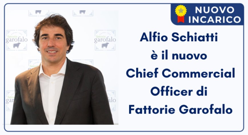 Alfio Schiatti è il nuovo Chief Commercial Officer  di Fattorie Garofalo