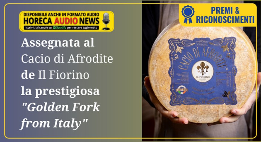 Assegnata al Cacio di Afrodite de Il Fiorino la prestigiosa "Golden Fork from Italy"