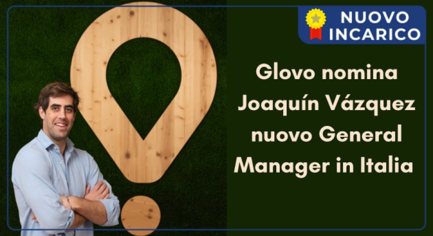 Glovo nomina Joaquín Vázquez nuovo General Manager in Italia 