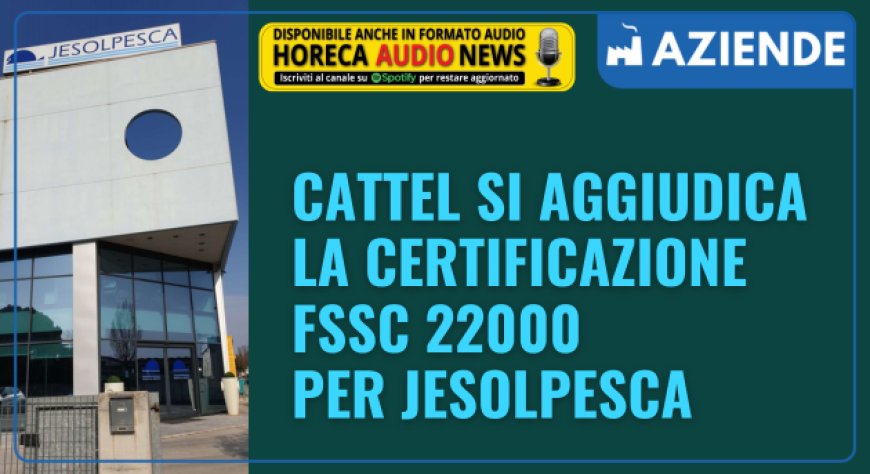 Cattel si aggiudica la certificazione FSSC 22000 per JesolPesca