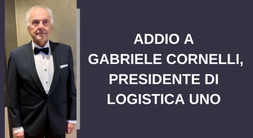 Addio a Gabriele Cornelli, presidente di Logistica Uno